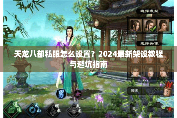 天龙八部私服怎么设置？2024最新架设教程与避坑指南
