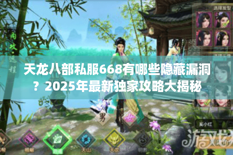 天龙八部私服668有哪些隐藏漏洞？2025年最新独家攻略大揭秘