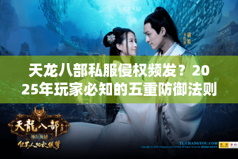 天龙八部私服侵权频发?2025年玩家必知的五重防御法则 天龙八部私服侵权频发?2025年玩家必知的五重防御法则
