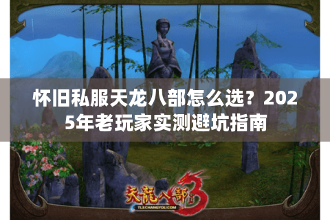 怀旧私服天龙八部怎么选？2025年老玩家实测避坑指南