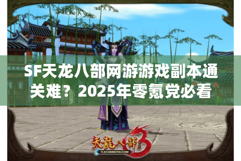 SF天龙八部网游游戏副本通关难？2025年零氪党必看实战攻略