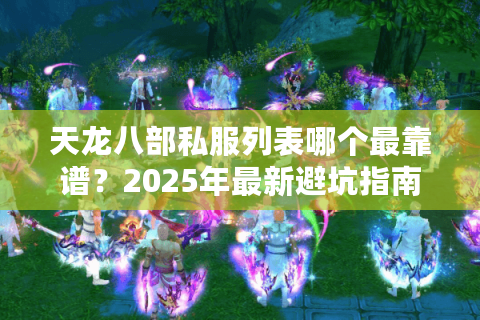天龙八部私服列表哪个最靠谱？2025年最新避坑指南