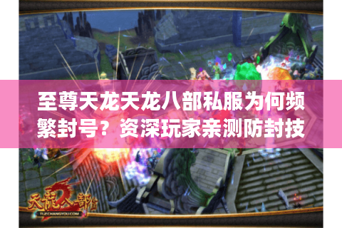 至尊天龙天龙八部私服为何频繁封号？资深玩家亲测防封技巧大公开