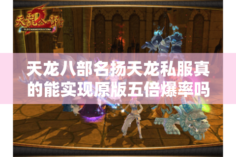 天龙八部名扬天龙私服真的能实现原版五倍爆率吗？资深玩家实测报告