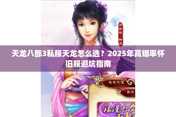 天龙八部3私服天龙怎么选？2025年高爆率怀旧服避坑指南