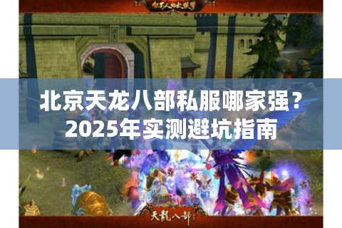 北京天龙八部私服哪家强？2025年实测避坑指南