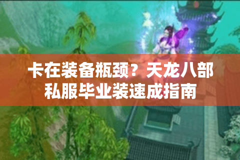 卡在装备瓶颈？天龙八部私服毕业装速成指南