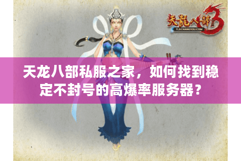 天龙八部私服之家，如何找到稳定不封号的高爆率服务器？