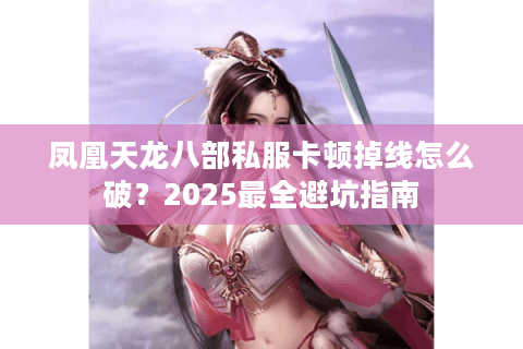 凤凰天龙八部私服卡顿掉线怎么破？2025最全避坑指南