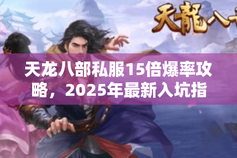 天龙八部私服15倍爆率攻略，2025年最新入坑指南