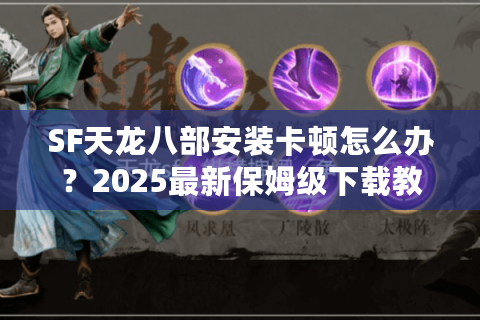 SF天龙八部安装卡顿怎么办？2025最新保姆级下载教程