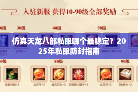 仿真天龙八部私服哪个最稳定？2025年私服防封指南