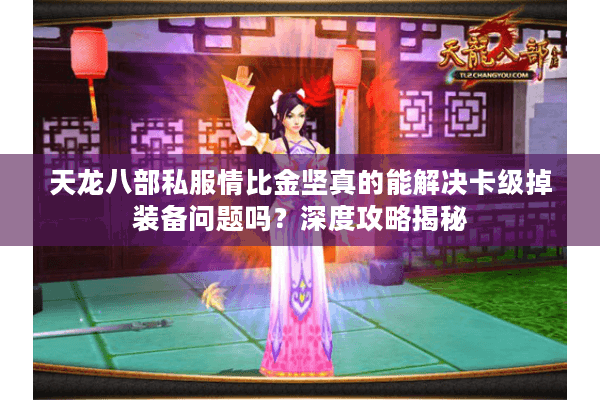 天龙八部私服情比金坚真的能解决卡级掉装备问题吗？深度攻略揭秘