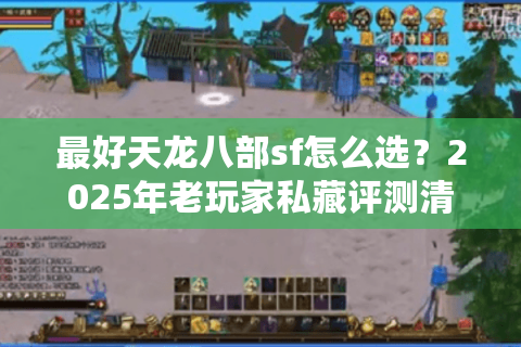 最好天龙八部sf怎么选？2025年老玩家私藏评测清单曝光