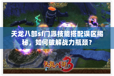 天龙八部sf门派技能搭配误区揭秘，如何破解战力瓶颈？