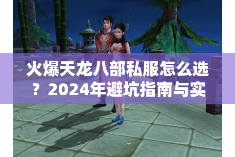 火爆天龙八部私服怎么选？2024年避坑指南与实战测评