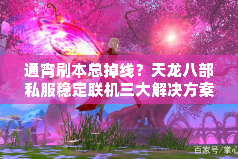 通宵刷本总掉线？天龙八部私服稳定联机三大解决方案