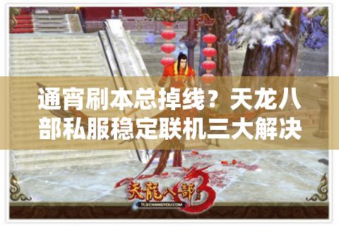 通宵刷本总掉线？天龙八部私服稳定联机三大解决方案