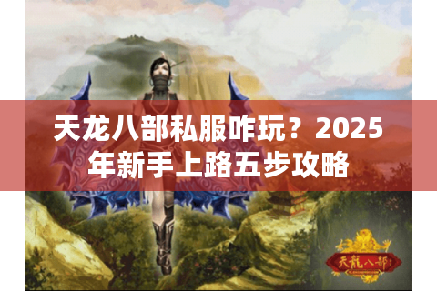 天龙八部私服咋玩？2025年新手上路五步攻略