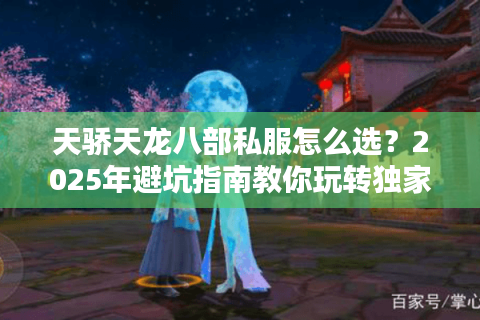 天骄天龙八部私服怎么选?2025年避坑指南教你玩转独家副本 天骄天龙八部私服怎么选?2025年避坑指南教你玩转独家副本