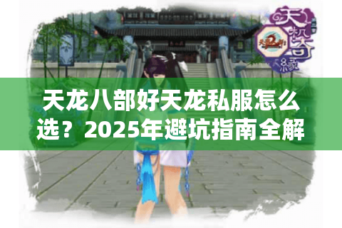 天龙八部好天龙私服怎么选？2025年避坑指南全解析