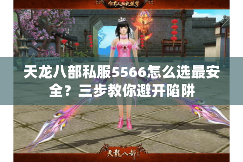 天龙八部私服5566怎么选最安全？三步教你避开陷阱