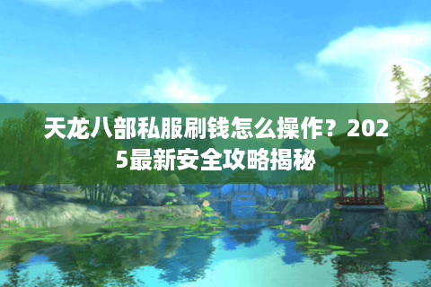 天龙八部私服刷钱怎么操作？2025最新安全攻略揭秘