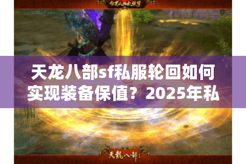 天龙八部sf私服轮回如何实现装备保值？2025年私服生态深度解析