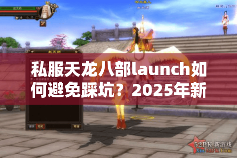 私服天龙八部launch如何避免踩坑？2025年新手必看攻略