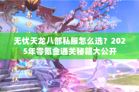 无忧天龙八部私服怎么选？2025年零氪金通关秘籍大公开