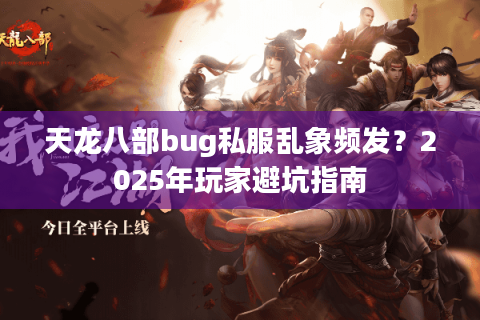 天龙八部bug私服乱象频发？2025年玩家避坑指南