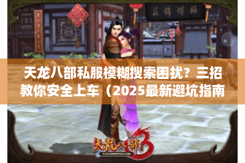 天龙八部私服模糊搜索困扰？三招教你安全上车（2025最新避坑指南）