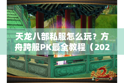 天龙八部私服怎么玩？方舟跨服PK最全教程（2025实测）