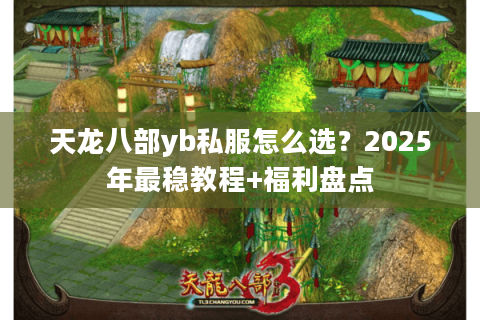 天龙八部yb私服怎么选？2025年最稳教程+福利盘点