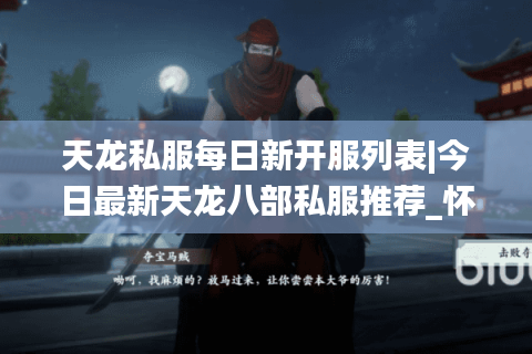 天龙私服每日新开服列表|今日最新天龙八部私服推荐_怀旧经典版