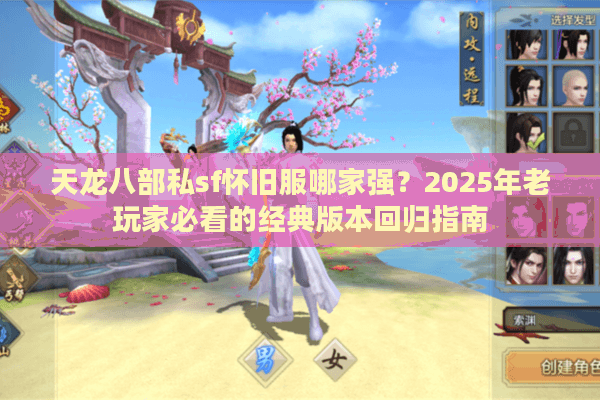 天龙八部私sf怀旧服哪家强？2025年老玩家必看的经典版本回归指南