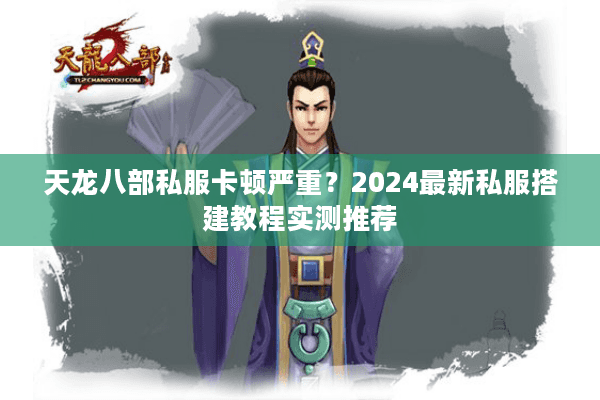 天龙八部私服卡顿严重？2024最新私服搭建教程实测推荐