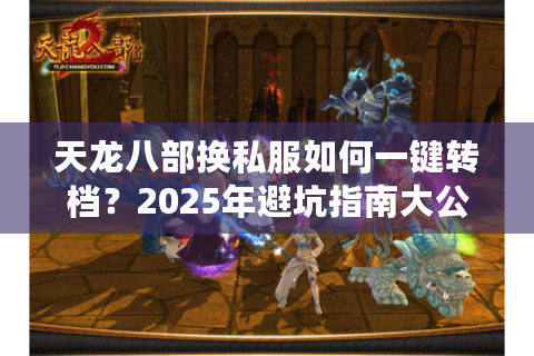 天龙八部换私服如何一键转档？2025年避坑指南大公开
