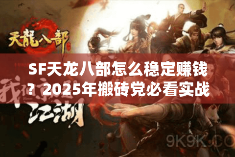 SF天龙八部怎么稳定赚钱？2025年搬砖党必看实战手册
