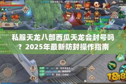 私服天龙八部西瓜天龙会封号吗？2025年最新防封操作指南