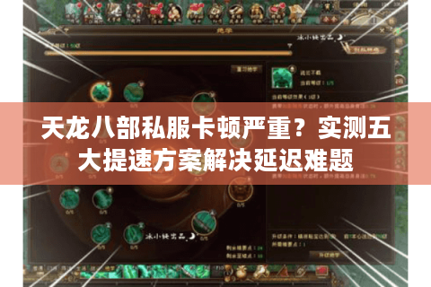天龙八部私服卡顿严重?实测五大提速方案解决延迟难题 天龙八部私服卡顿严重?实测五大提速方案解决延迟难题