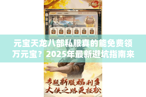 元宝天龙八部私服真的能免费领万元宝？2025年最新避坑指南来了