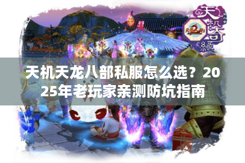 天机天龙八部私服怎么选？2025年老玩家亲测防坑指南