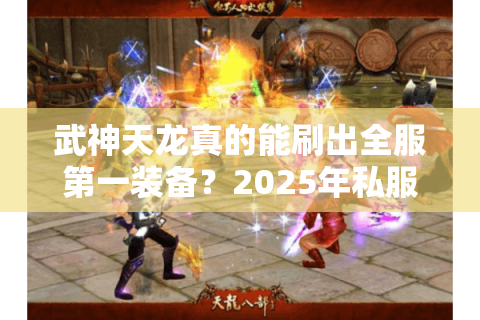 武神天龙真的能刷出全服第一装备？2025年私服老玩家实测避坑指南