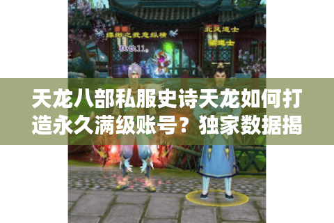 天龙八部私服史诗天龙如何打造永久满级账号？独家数据揭秘