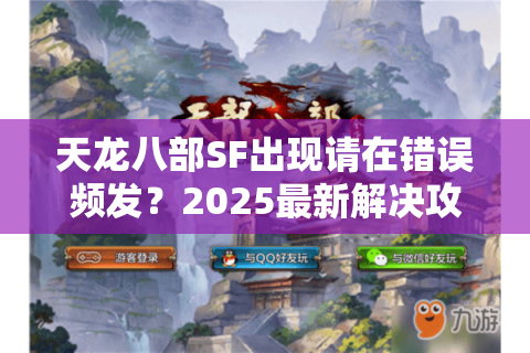 天龙八部SF出现请在错误频发？2025最新解决攻略与私服选择技巧