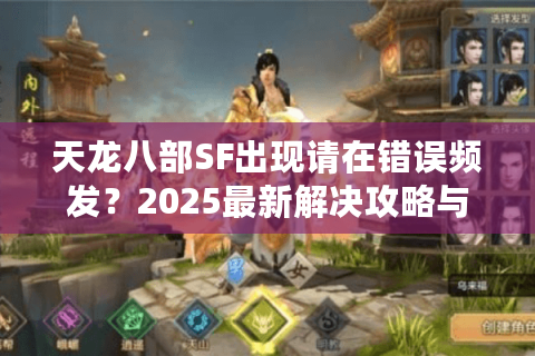 天龙八部SF出现请在错误频发？2025最新解决攻略与私服选择技巧
