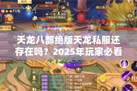 天龙八部绝版天龙私服还存在吗？2025年玩家必看避坑指南