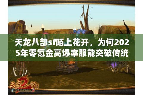 天龙八部sf陌上花开，为何2025年零氪金高爆率服能突破传统框架？