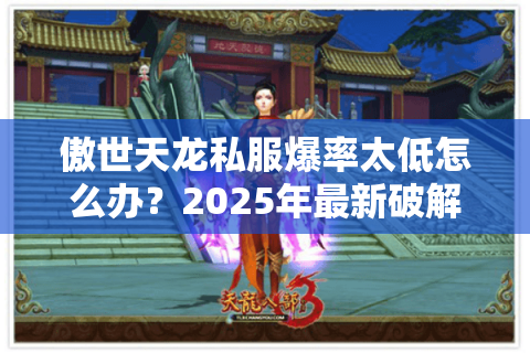 傲世天龙私服爆率太低怎么办？2025年最新破解攻略大公开